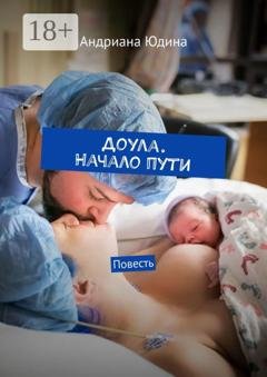 Обложка книги «Доула. Начало пути. Повесть» — Андриана Юдина