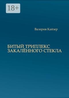 Обложка книги «Битый триплекс закалённого стекла» — Валерия Кайзер