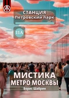 Обложка книги «Станция Петровский парк 11А. Мистика метро Москвы» — Борис Шабрин