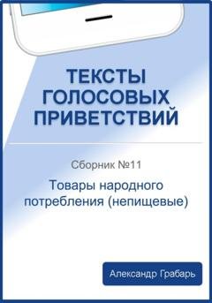 Обложка книги «Тексты голосовых приветствий. Сборник 11. Товары народного потребления (непищевые)» — Александр Грабарь