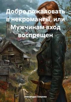 Обложка книги «Добро пожаловать в некроманты, или Мужчинам вход воспрещен» — Алисандра Озерова