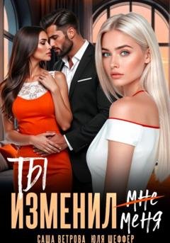 Обложка книги «Ты изменил меня» — Саша Ветрова