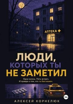 Обложка книги «Люди, которых ты не заметил. Одна жизнь. Пять встреч» — Алексей Корнелюк