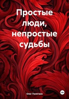 Обложка книги «Простые люди, непростые судьбы» — Олег Юрьевич Полетаев