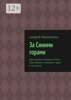 Обложка книги «За Синими горами. Два осенних похода в Синие Горы Южного Сахалина. Один и не только» — Андрей Иванушкин