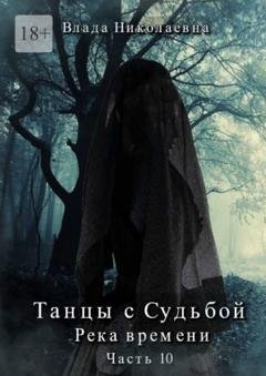 Обложка книги «Танцы с Судьбой. Часть 10. Река времени» — Влада Николаевна