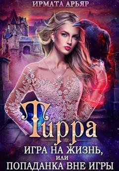 Обложка книги «Тирра. Игра на жизнь, или Попаданка вне игры» — Ирмата Арьяр
