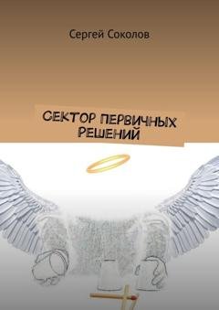 Обложка книги «Сектор Первичных Решений» — Сергей Соколов