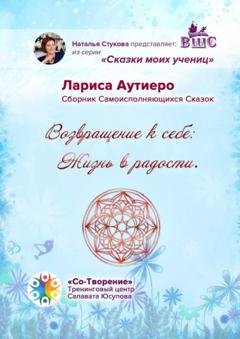 Обложка книги «Возвращение к себе: Жизнь в радости. Сборник психологических сказок» — Лариса Владимировна Аутиеро