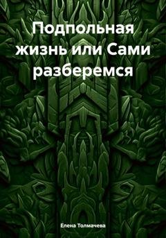 Обложка книги «Подпольная жизнь или Сами разберемся» — Елена Толмачева
