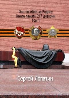 Обложка книги «Они погибли за Родину. Книга памяти 217 дивизии. Том 1» — Сергей Лопатин