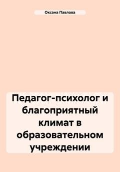 Обложка книги «Педагог-психолог и благоприятный климат в образовательном учреждении» — Оксана Павлова