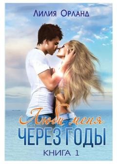 Обложка книги «Люби меня через годы. Книга 1» — Лилия Орланд