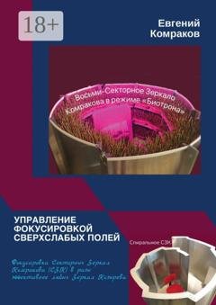 Обложка книги «Управление фокусировкой сверхслабых полей. Фокусировка Секторных Зеркал Комракова (СЗК) в разы эффективнее любых Зеркал Козырева» — Евгений Комраков