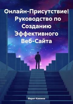 Обложка книги «Онлайн-Присутствие! Руководство по Созданию Эффективного Веб-Сайта» — Фарит Каюмов