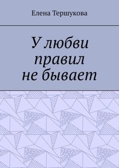 Обложка книги «У любви правил не бывает» — Елена Тершукова
