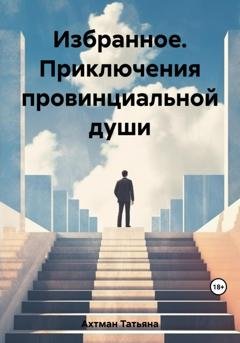 Обложка книги «Избранное. Приключения провинциальной души» — Татьяна Ахтман