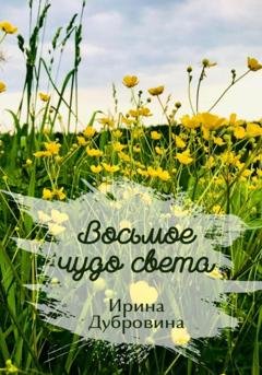 Обложка книги «Восьмое чудо света» — Ирина Витальевна Дубровина