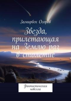 Обложка книги «Звезда, прилетающая на Землю раз в столетие. Фантастическая новелла» — Замирбек Осоров