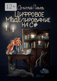 Обложка книги «Цифровое моделирование на C#» — Дмитрий Павлов