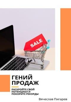 Обложка книги «Гений продаж. Раскройте свой потенциал и покорите рекорды» — Вячеслав Пигарев