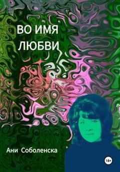 Обложка книги «Во имя любви» — Ани Соболенска