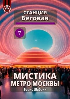 Обложка книги «Станция Беговая 7. Мистика метро Москвы» — Борис Шабрин