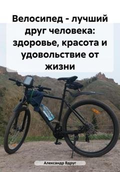Обложка книги «Велосипед – лучший друг человека: здоровье, красота и удовольствие от жизни» — Александр Вдруг