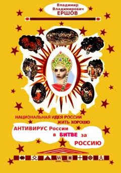 Обложка книги «Национальная идея России ЖИТЬ ХОРОШО. Антивирус России в битве за Россию» — Владимир Владимирович Ершов
