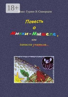 Обложка книги «Повесть о Микки-Мышеле, или Записки Учителя. Сюрреалистическая мистерия с элементами жанра философского диалога» — Макс Гурин-X-Скворцов