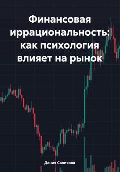 Обложка книги «Финансовая иррациональность: как психология влияет на рынок» — Дания Салихова