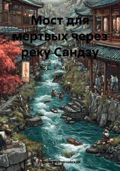 Обложка книги «Мост для мертвых через реку Сандзу» — Ирина Зиновьевна Мутовчийская