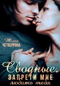 Обложка книги «Сводные. Запрети мне любить тебя» — Юлия Четвергова