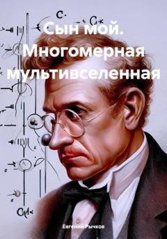Обложка книги «Сын мой. Многомерная мультивселенная» — Евгений Николаевич Рычков