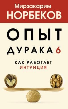 Обложка книги «Опыт дурака 6. Как работает интуиция» — Мирзакарим Норбеков