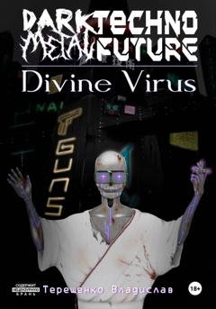 Обложка книги «Dark.Techno.Metal.Future: Divine Virus» — Владислав Андреевич Терещенко
