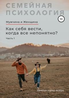 Обложка книги «Мужчина и Женщина. Как себя вести, когда все непонятно. Часть 1» — Заметки порно-актёра