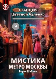 Обложка книги «Станция Цветной бульвар 9. Мистика метро Москвы» — Борис Шабрин
