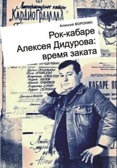 Обложка книги «Рок-кабаре Алексея Дидурова: время заката. Записки участника Литературного Рок-кабаре Алексея Дидурова 2003-06 гг.» — Алексей Сергеевич Воронин