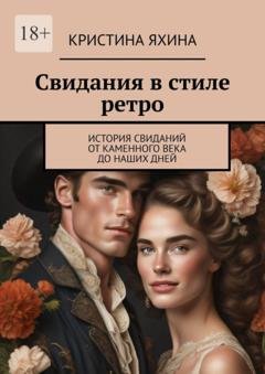 Обложка книги «Свидания в стиле ретро. История свиданий от каменного века до наших дней» — Кристина Яхина