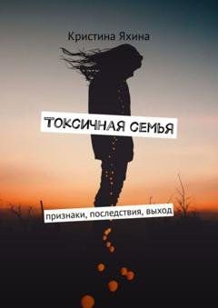 Обложка книги «Токсичная семья. Признаки, последствия, выход» — Кристина Яхина