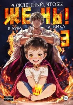 Обложка книги «Рожденный, чтобы жечь! – 3» — Дмитрий Лим