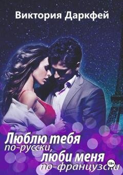 Обложка книги «Люблю тебя по-русски, люби меня по-французски» — Виктория Даркфей