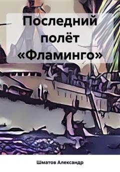 Обложка книги «Последний полёт «Фламинго»» — Александр Александрович Шматов