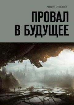 Обложка книги «Провал в будущее» — Андрей Степанов