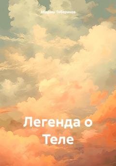 Обложка книги «Легенда о Теле» — Абдраш Косбармакович Тебериков