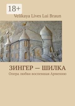 Обложка книги «Зингер – Шилка. Опера любви, воспевшая Армению» — Velikaya Lives Lui Braun