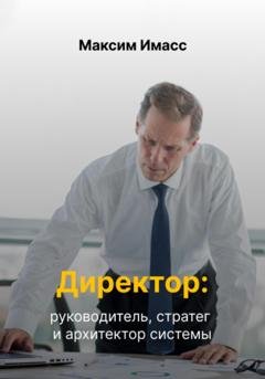 Обложка книги «Директор: руководитель, стратег и архитектор системы» — Максим Имасс