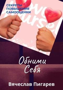 Обложка книги «Обними Себя: Секреты Повышения Самооценки» — Вячеслав Пигарев