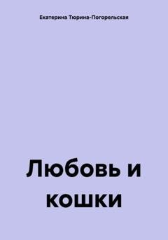 Обложка книги «Любовь и кошки» — Екатерина Тюрина-Погорельская